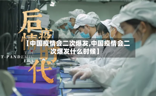【中国疫情会二次爆发,中国疫情会二次爆发什么时候】-第2张图片