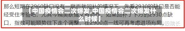 【中国疫情会二次爆发,中国疫情会二次爆发什么时候】