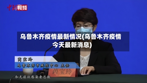 乌鲁木齐疫情最新情况(乌鲁木齐疫情今天最新消息)-第2张图片