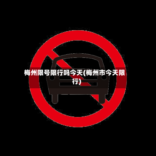 梅州限号限行吗今天(梅州市今天限行)-第2张图片