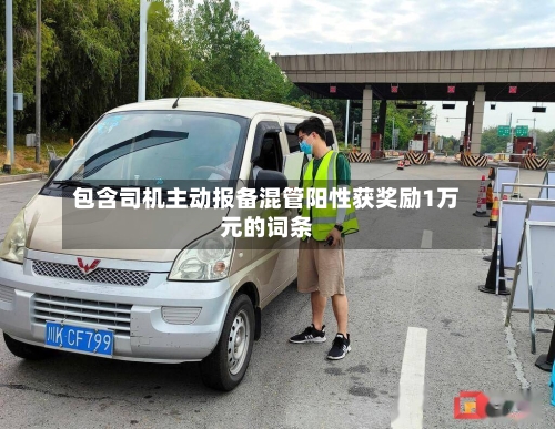 包含司机主动报备混管阳性获奖励1万元的词条
