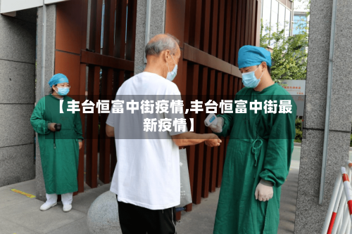 【丰台恒富中街疫情,丰台恒富中街最新疫情】
