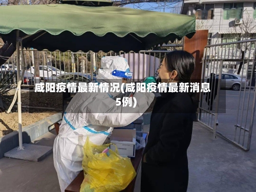 咸阳疫情最新情况(咸阳疫情最新消息5例)