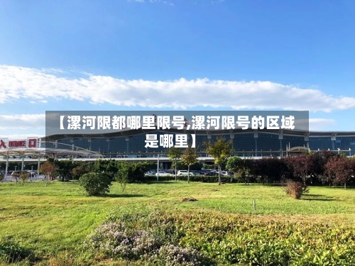 【漯河限都哪里限号,漯河限号的区域是哪里】