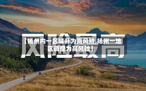 【扬州内一区域升为高风险,扬州一地区调整为高风险】