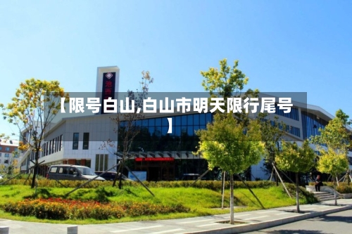 【限号白山,白山市明天限行尾号】-第2张图片