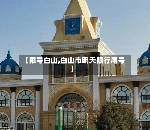 【限号白山,白山市明天限行尾号】