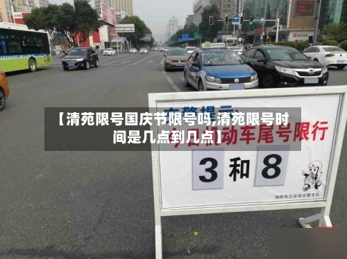 【清苑限号国庆节限号吗,清苑限号时间是几点到几点】-第2张图片