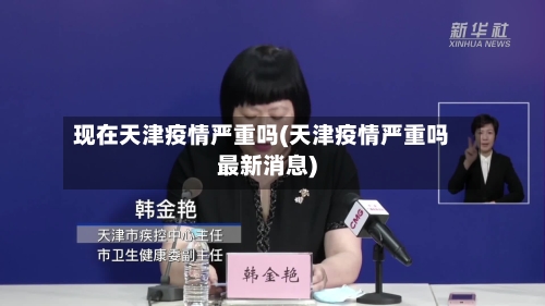 现在天津疫情严重吗(天津疫情严重吗最新消息)
