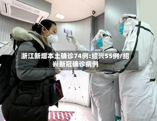浙江新增本土确诊74例:绍兴55例/绍兴新冠确诊病例