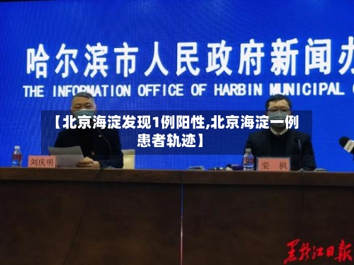 【北京海淀发现1例阳性,北京海淀一例患者轨迹】