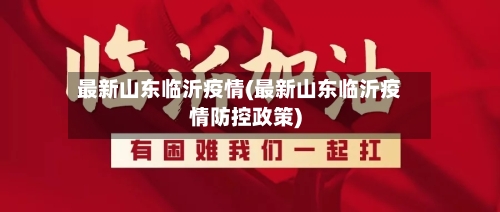 最新山东临沂疫情(最新山东临沂疫情防控政策)-第2张图片