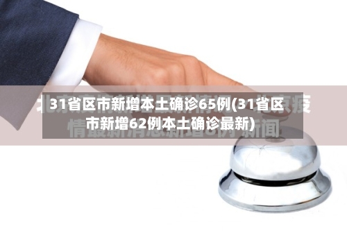 31省区市新增本土确诊65例(31省区市新增62例本土确诊最新)