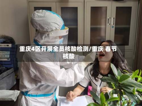 重庆4区开展全员核酸检测/重庆 春节 核酸