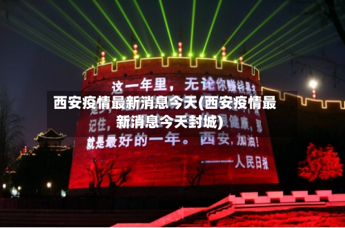 西安疫情最新消息今天(西安疫情最新消息今天封城)