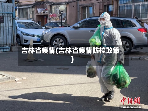 吉林省疫情(吉林省疫情防控政策)