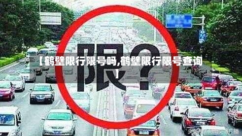 【鹤壁限行限号吗,鹤壁限行限号查询】