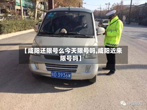 【咸阳还限号么今天限号吗,咸阳近来限号吗】-第2张图片