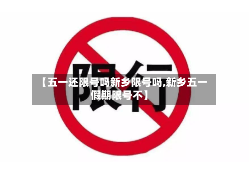 【五一还限号吗新乡限号吗,新乡五一假期限号不】-第2张图片