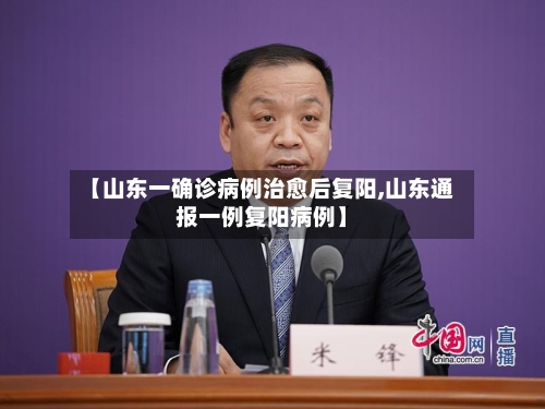 【山东一确诊病例治愈后复阳,山东通报一例复阳病例】