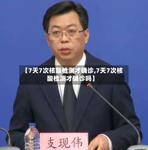 【7天7次核酸检测才确诊,7天7次核酸检测才确诊吗】-第2张图片