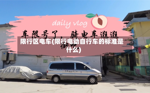 限行区电车(限行电动自行车的标准是什么)
