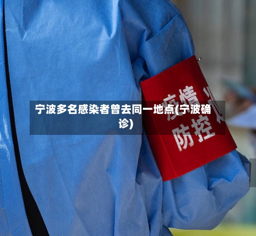 宁波多名感染者曾去同一地点(宁波确诊)-第3张图片