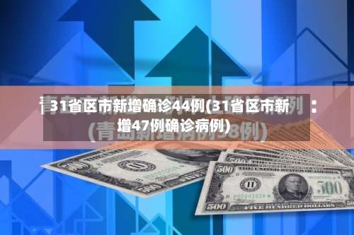 31省区市新增确诊44例(31省区市新增47例确诊病例)-第2张图片