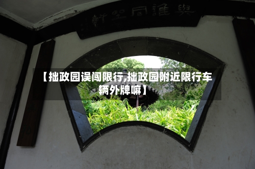【拙政园误闯限行,拙政园附近限行车辆外牌嘛】