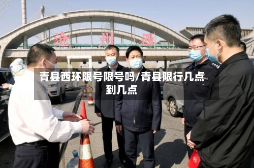 青县西环限号限号吗/青县限行几点到几点-第3张图片