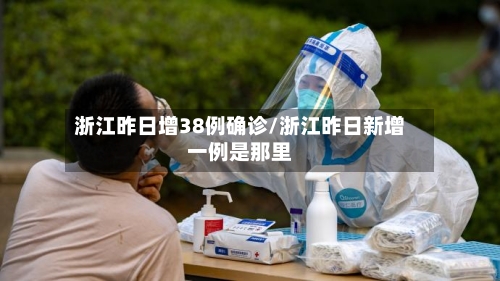 浙江昨日增38例确诊/浙江昨日新增一例是那里