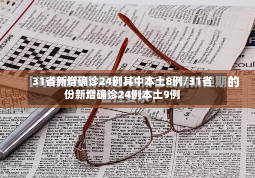 31省新增确诊24例其中本土8例/31省份新增确诊24例本土9例