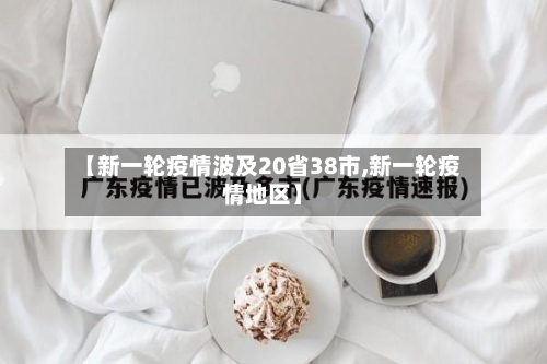 【新一轮疫情波及20省38市,新一轮疫情地区】-第3张图片