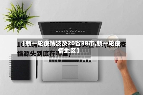 【新一轮疫情波及20省38市,新一轮疫情地区】