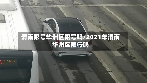 渭南限号华洲区限号吗/2021年渭南华州区限行吗-第2张图片