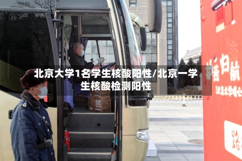 北京大学1名学生核酸阳性/北京一学生核酸检测阳性