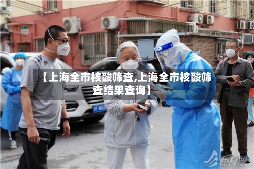 【上海全市核酸筛查,上海全市核酸筛查结果查询】