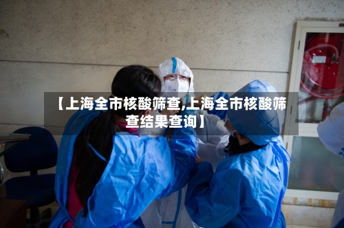 【上海全市核酸筛查,上海全市核酸筛查结果查询】-第2张图片