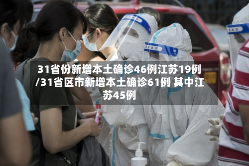 31省份新增本土确诊46例江苏19例/31省区市新增本土确诊61例 其中江苏45例-第2张图片