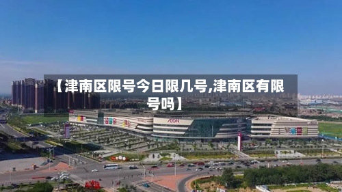 【津南区限号今日限几号,津南区有限号吗】-第3张图片