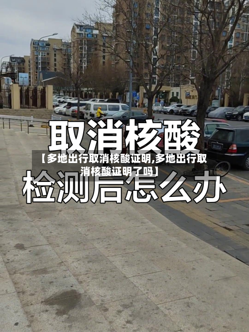 【多地出行取消核酸证明,多地出行取消核酸证明了吗】