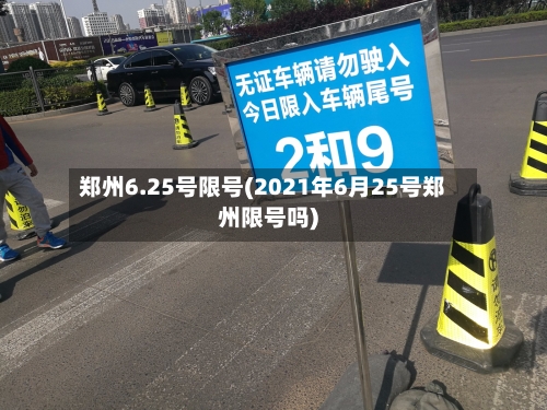 郑州6.25号限号(2021年6月25号郑州限号吗)
