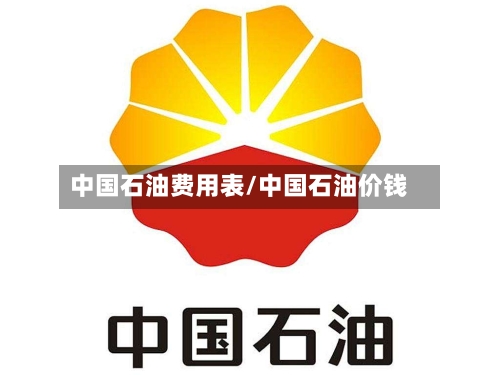 中国石油费用表/中国石油价钱