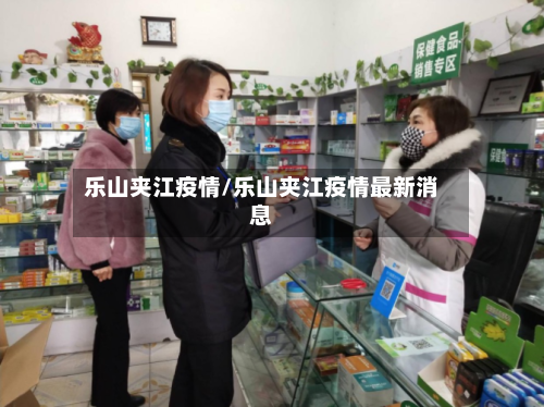 乐山夹江疫情/乐山夹江疫情最新消息