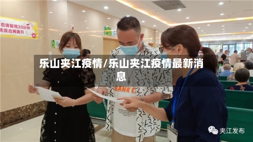 乐山夹江疫情/乐山夹江疫情最新消息-第2张图片