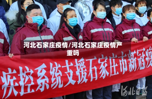 河北石家庄疫情/河北石家庄疫情严重吗