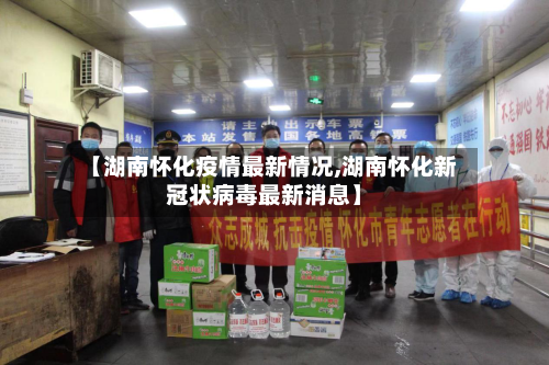 【湖南怀化疫情最新情况,湖南怀化新冠状病毒最新消息】