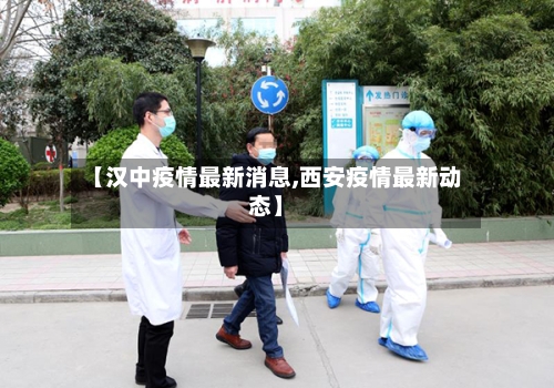 【汉中疫情最新消息,西安疫情最新动态】