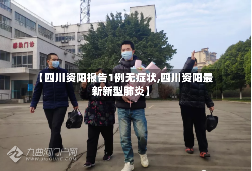 【四川资阳报告1例无症状,四川资阳最新新型肺炎】