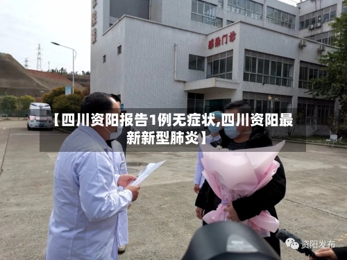 【四川资阳报告1例无症状,四川资阳最新新型肺炎】-第2张图片
